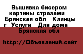 Вышивка бисером, картины стразами. - Брянская обл., Клинцы г. Услуги » Для дома   . Брянская обл.